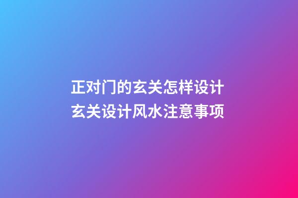 正对门的玄关怎样设计 玄关设计风水注意事项